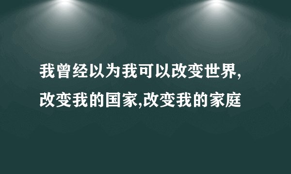 我曾经以为我可以改变世界,改变我的国家,改变我的家庭
