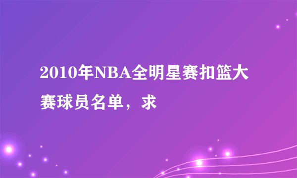 2010年NBA全明星赛扣篮大赛球员名单，求
