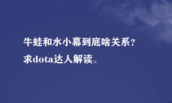 牛蛙和水小幕到底啥关系？ 求dota达人解读。