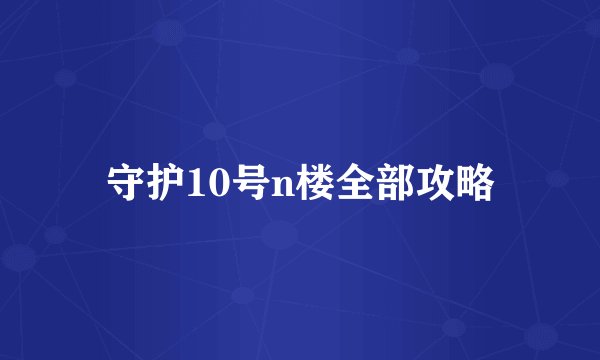 守护10号n楼全部攻略