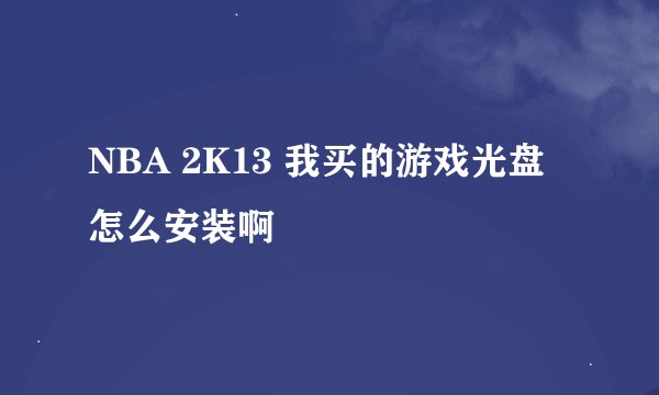NBA 2K13 我买的游戏光盘怎么安装啊