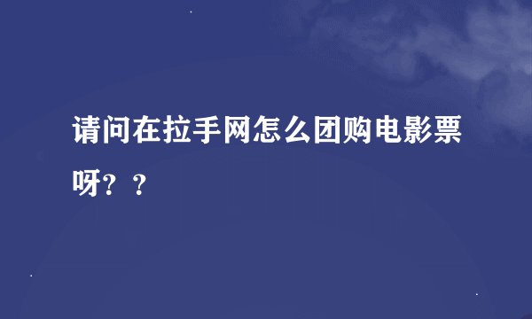 请问在拉手网怎么团购电影票呀？？