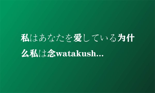 私はあなたを爱している为什么私は念watakushiwa,いる是什么意思