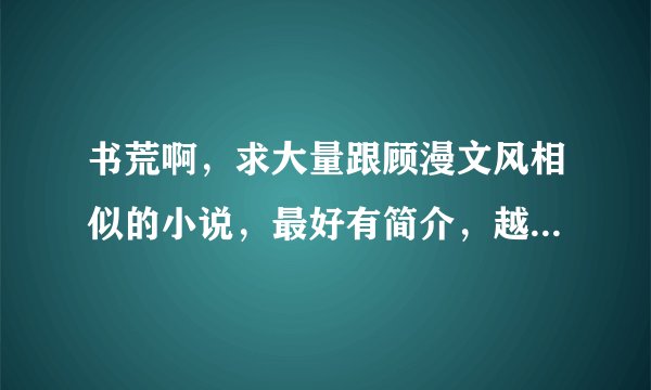 书荒啊，求大量跟顾漫文风相似的小说，最好有简介，越多越好。