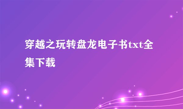 穿越之玩转盘龙电子书txt全集下载