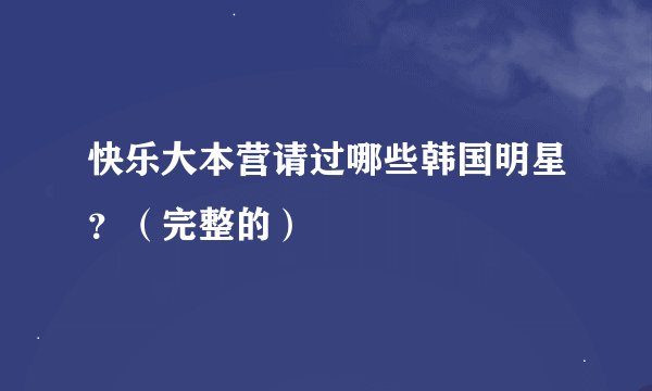 快乐大本营请过哪些韩国明星？（完整的）