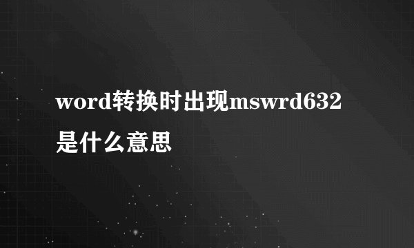 word转换时出现mswrd632是什么意思