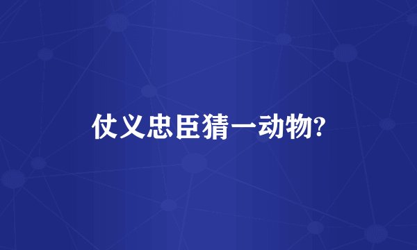 仗义忠臣猜一动物?
