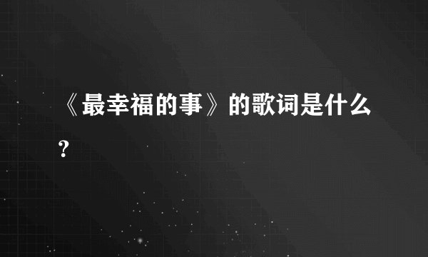 《最幸福的事》的歌词是什么？