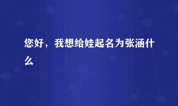 您好，我想给娃起名为张涵什么