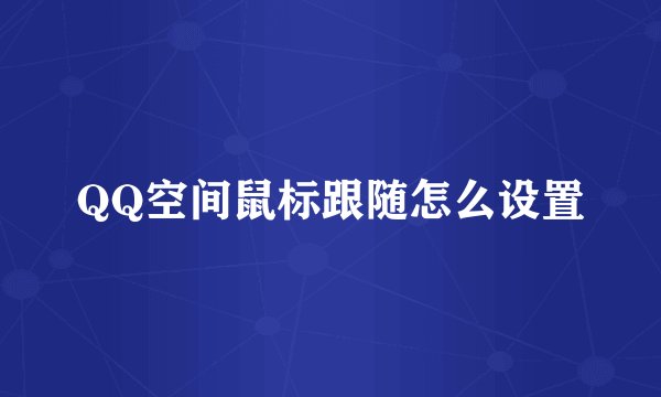 QQ空间鼠标跟随怎么设置