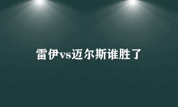 雷伊vs迈尔斯谁胜了
