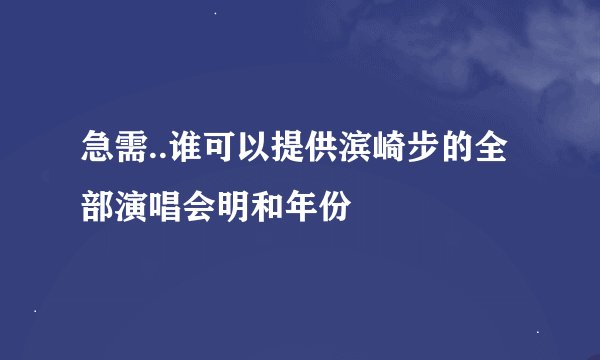 急需..谁可以提供滨崎步的全部演唱会明和年份