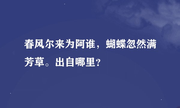 春风尔来为阿谁，蝴蝶忽然满芳草。出自哪里？