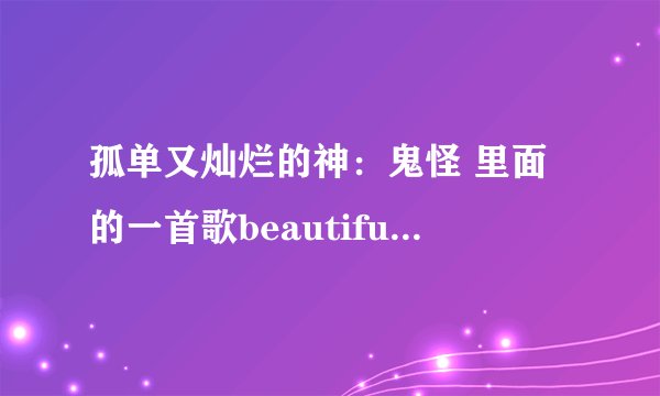 孤单又灿烂的神：鬼怪 里面的一首歌beautiful 百度云谁有。谢谢分享。