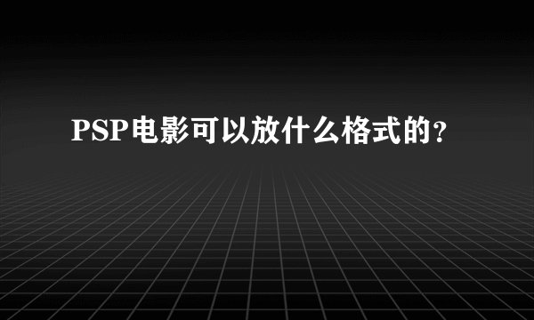 PSP电影可以放什么格式的？