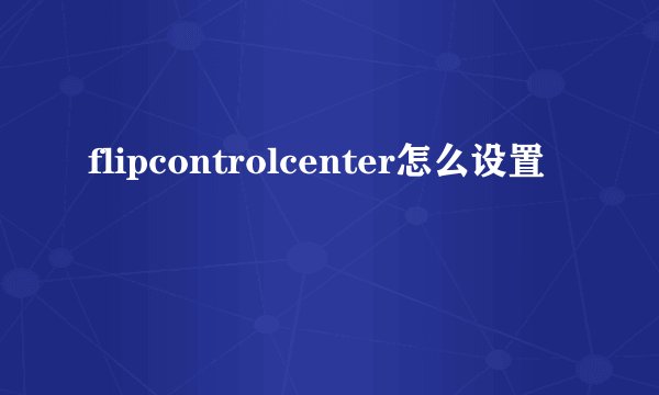 flipcontrolcenter怎么设置