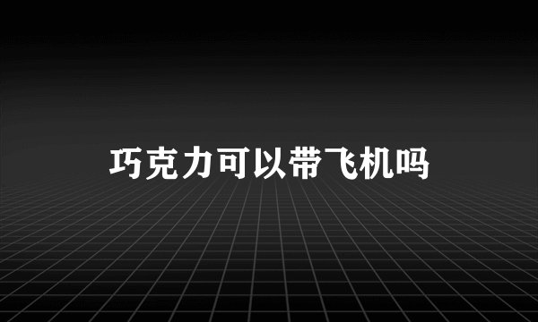 巧克力可以带飞机吗