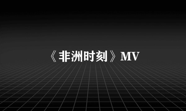 《非洲时刻》MV