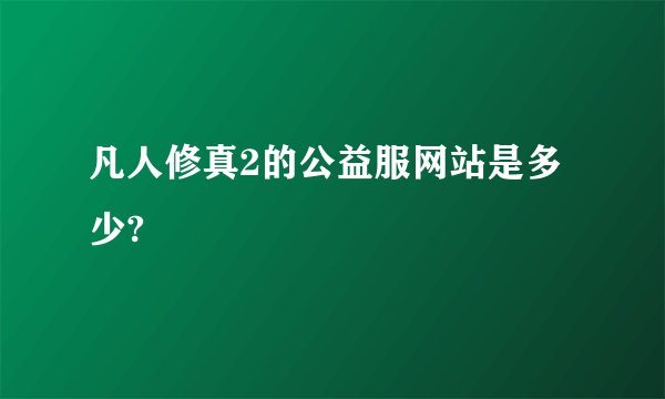 凡人修真2的公益服网站是多少?