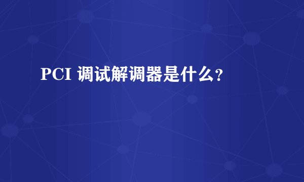 PCI 调试解调器是什么？