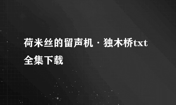荷米丝的留声机·独木桥txt全集下载