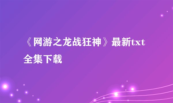 《网游之龙战狂神》最新txt全集下载