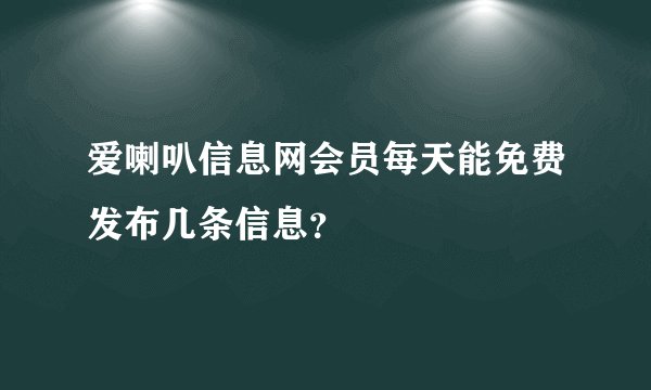 爱喇叭信息网会员每天能免费发布几条信息？