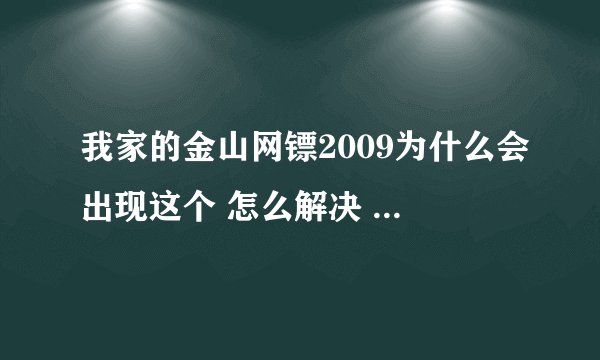 我家的金山网镖2009为什么会出现这个 怎么解决 【看补充】