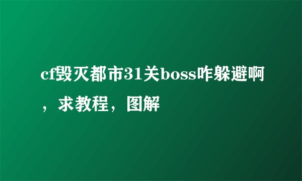 cf毁灭都市31关boss咋躲避啊，求教程，图解