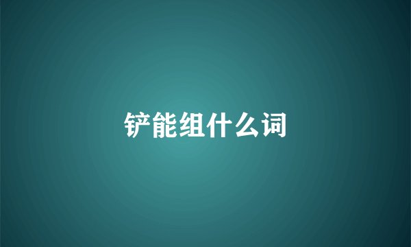 铲能组什么词