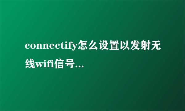connectify怎么设置以发射无线wifi信号供移动设备使用