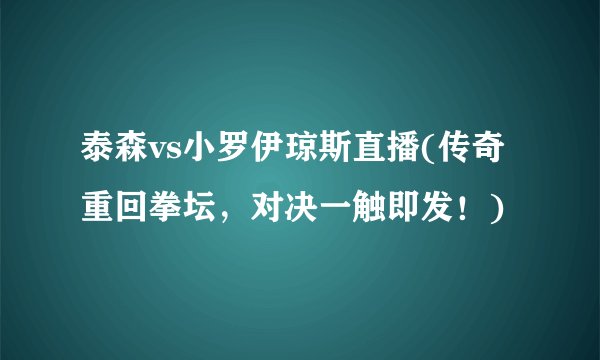 泰森vs小罗伊琼斯直播(传奇重回拳坛，对决一触即发！)