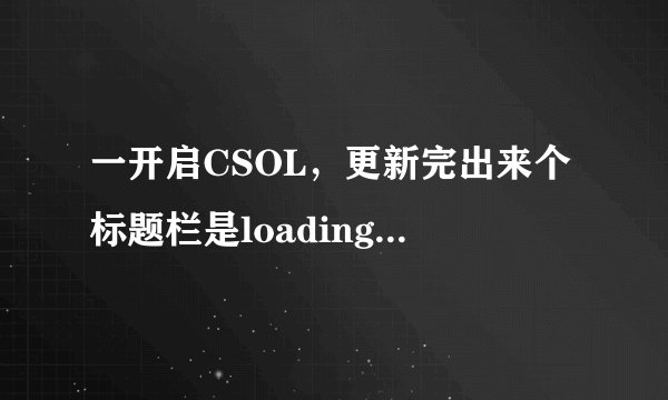 一开启CSOL，更新完出来个标题栏是loading Failed：126，内容是找不到指定模块！？