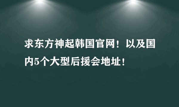求东方神起韩国官网！以及国内5个大型后援会地址！