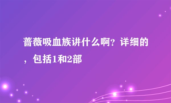 蔷薇吸血族讲什么啊？详细的，包括1和2部