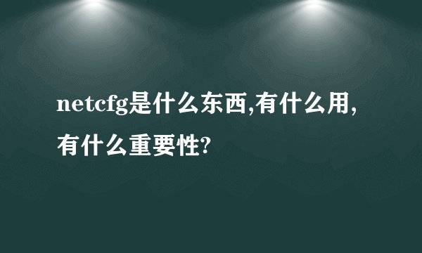 netcfg是什么东西,有什么用,有什么重要性?