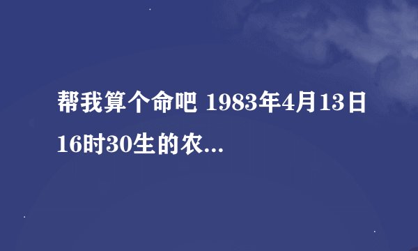 帮我算个命吧 1983年4月13日16时30生的农历3月初一