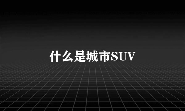 什么是城市SUV