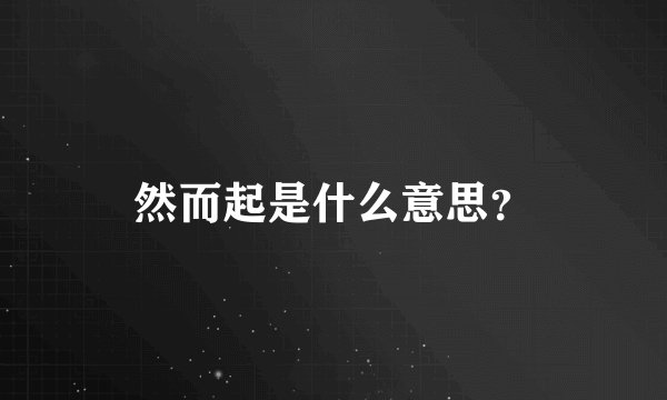 然而起是什么意思？