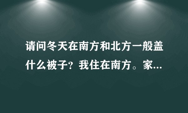 请问冬天在南方和北方一般盖什么被子?我住在南方。家人买了蚕丝被。我觉得不如棉被暖和。一般是买羽绒被