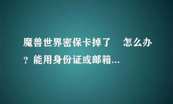 魔兽世界密保卡掉了    怎么办？能用身份证或邮箱解除密保吗？