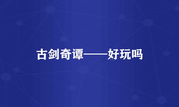 古剑奇谭——好玩吗