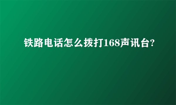 铁路电话怎么拨打168声讯台?