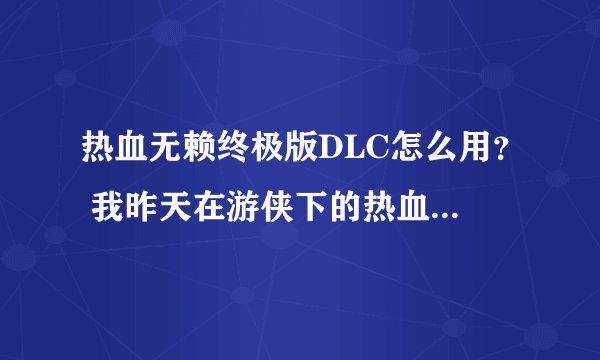 热血无赖终极版DLC怎么用？ 我昨天在游侠下的热血无赖终极版，我想知道那里面的DLC怎么激活？包括