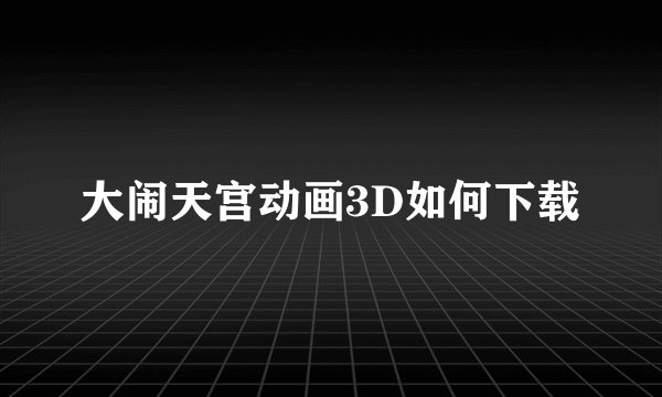 大闹天宫动画3D如何下载
