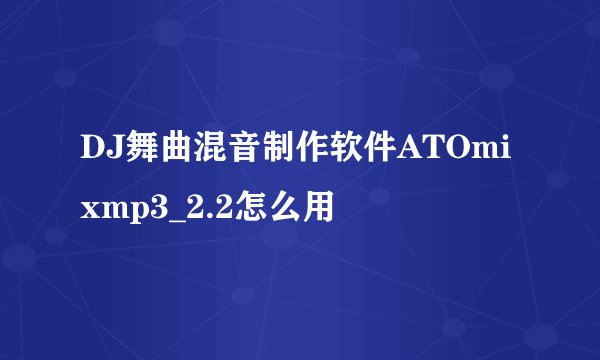 DJ舞曲混音制作软件ATOmixmp3_2.2怎么用