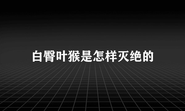 白臀叶猴是怎样灭绝的