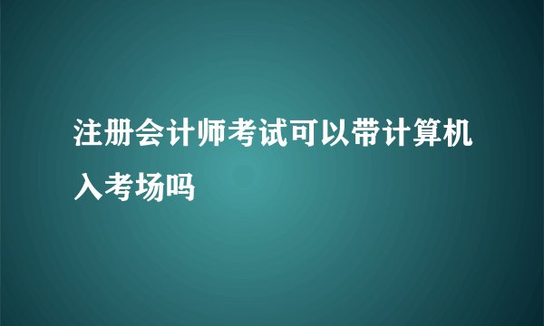 注册会计师考试可以带计算机入考场吗