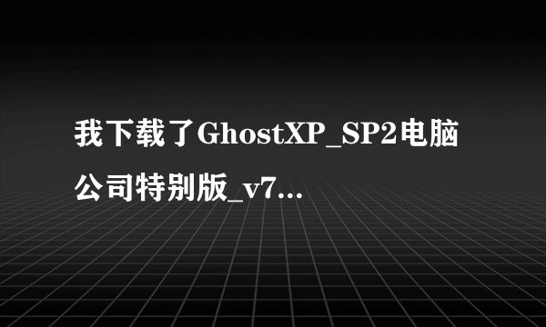 我下载了GhostXP_SP2电脑公司特别版_v7.8[修正版]怎么装呢??